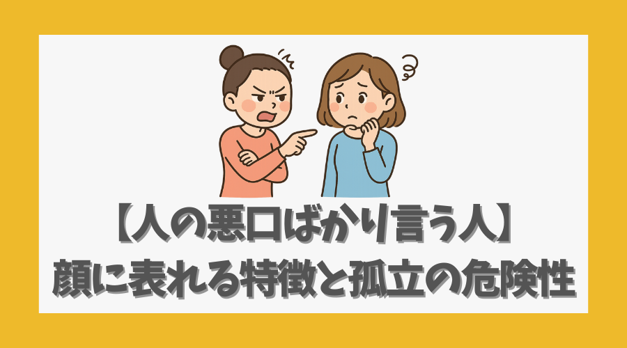 【人の悪口ばかり言う人】顔に表れる特徴と孤立していく危険性