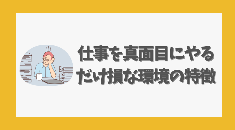 仕事を真面目にやるだけ損な環境の特徴