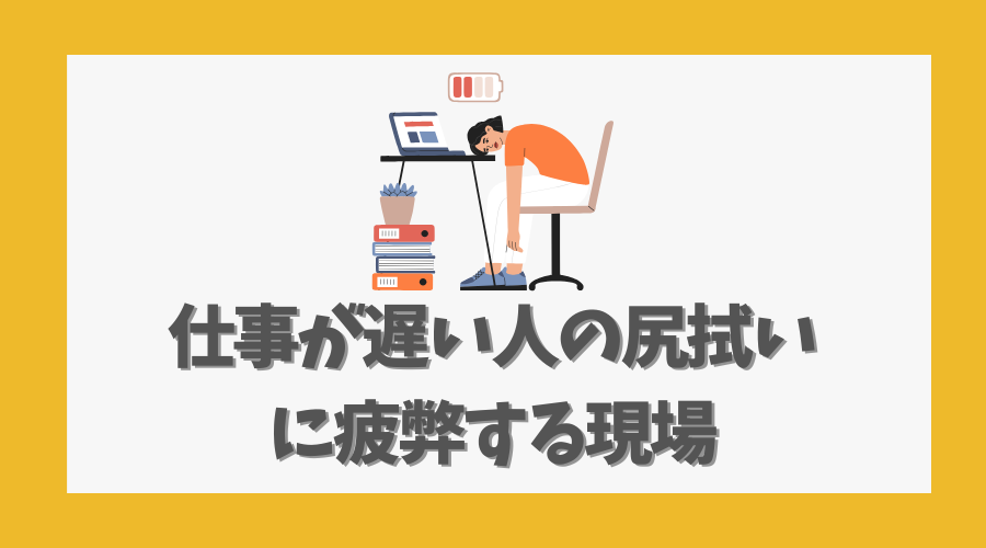 仕事が遅い人の尻拭いに疲弊する現場