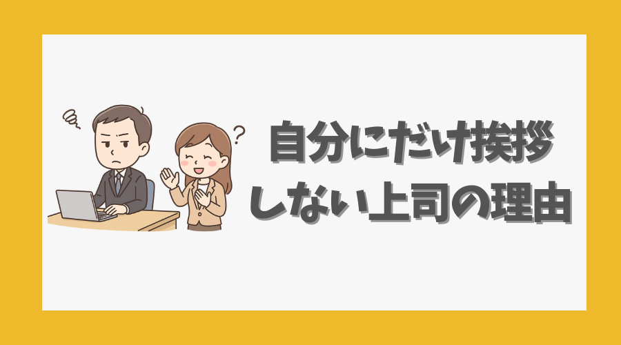 自分にだけ挨拶しない上司の理由