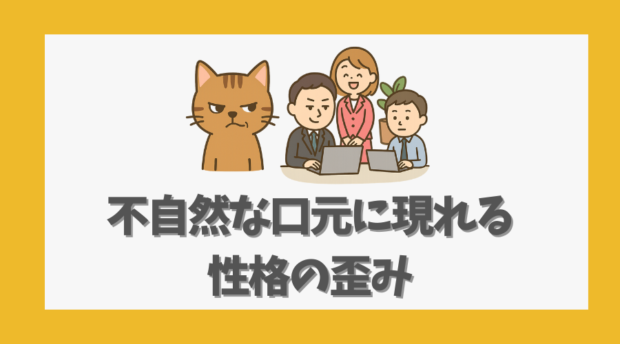 不自然な口元に現れる性格の歪み