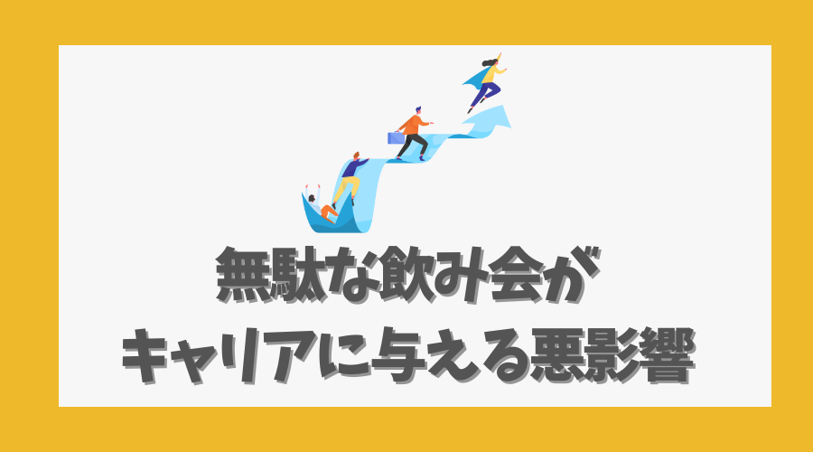 無駄な飲み会がキャリアに与える悪影響