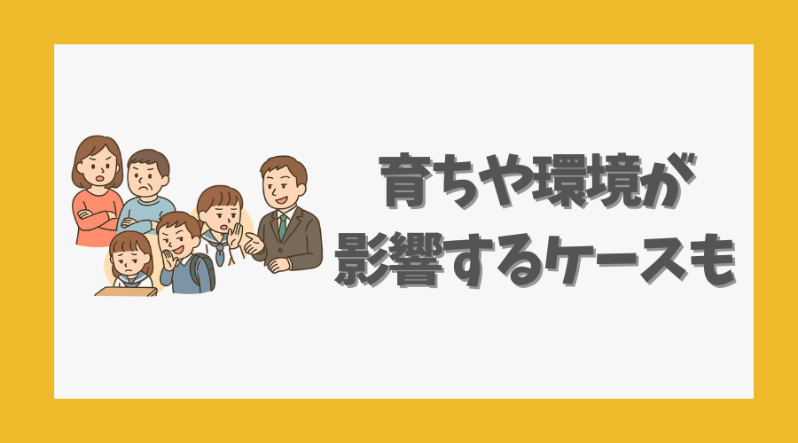 育ちや環境が影響するケースも