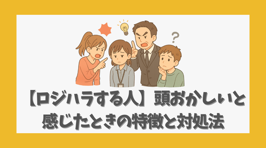 【ロジハラする人】頭おかしいと感じたときの特徴と対処法を解説