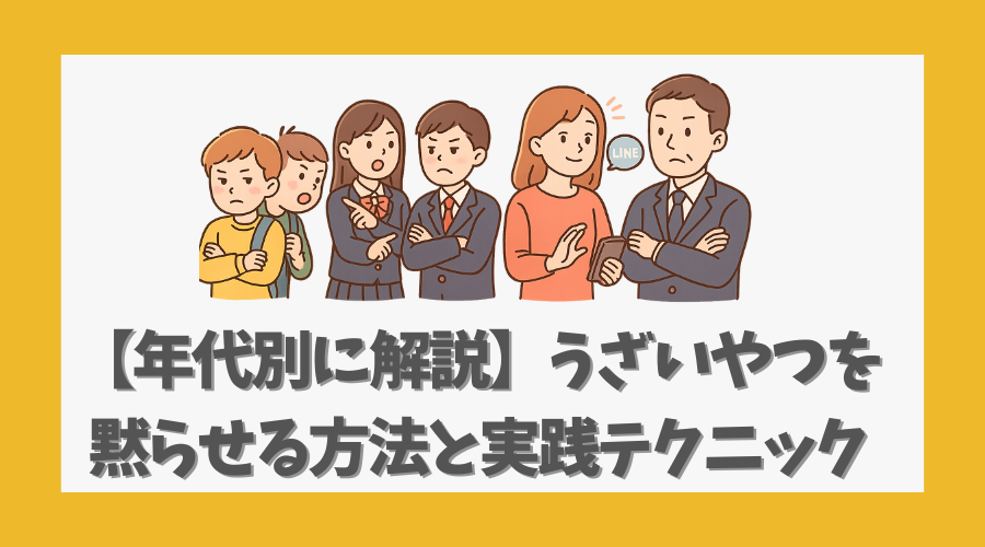 【年代別に解説】うざいやつを黙らせる方法と実践テクニック