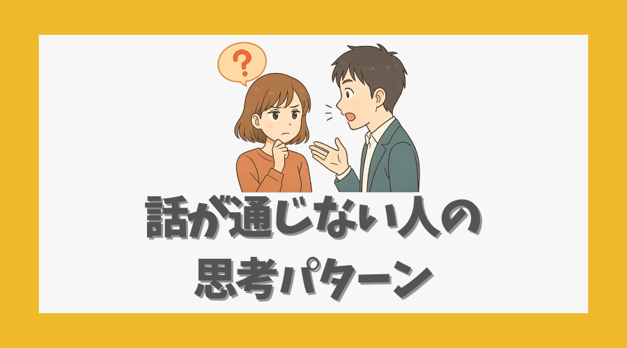 話が通じない人の思考パターンとは