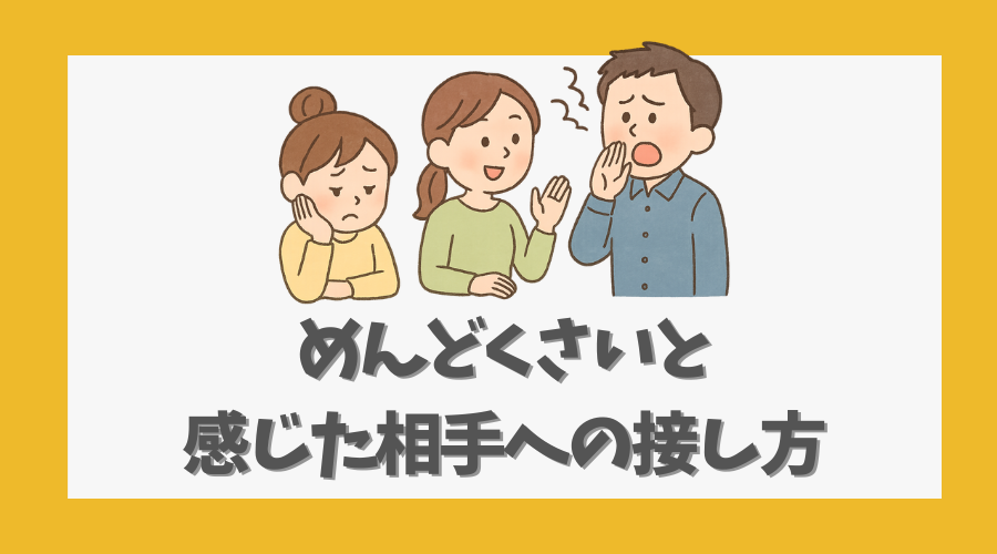 めんどくさいと感じた相手への接し方