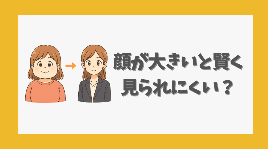 顔が大きいと賢く見られにくい?