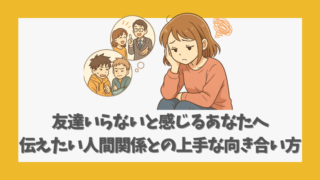 友達いらないと感じるあなたへ伝えたい人間関係との上手な向き合い方
