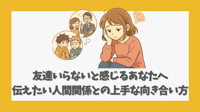 友達いらないと感じるあなたへ伝えたい人間関係との上手な向き合い方