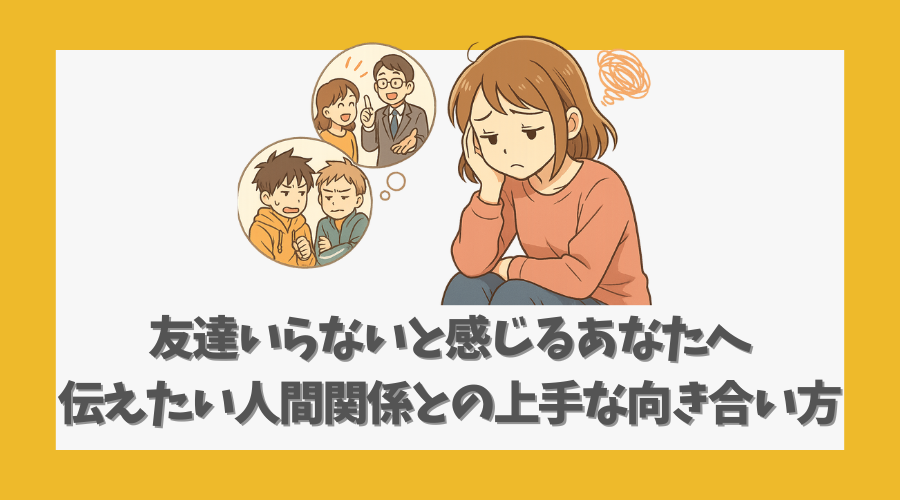 友達いらないと感じるあなたへ伝えたい人間関係との上手な向き合い方