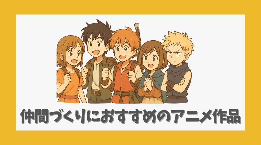 仲間づくりにおすすめのアニメ作品